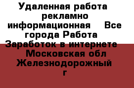 Удаленная работа (рекламно-информационная) - Все города Работа » Заработок в интернете   . Московская обл.,Железнодорожный г.